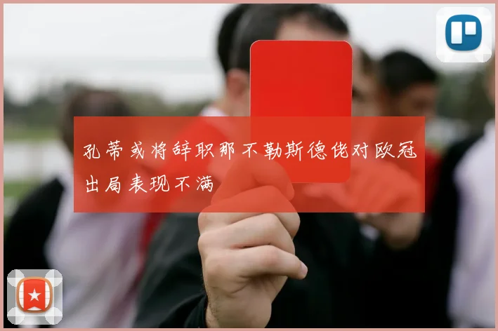 孔蒂或将辞职那不勒斯德佬对欧冠出局表现不满