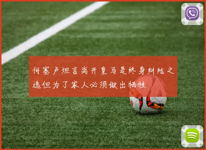 何塞卢坦言离开皇马是终身纠结之选但为了家人必须做出牺牲