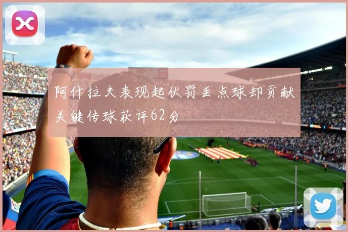 阿什拉夫表现起伏罚丢点球却贡献关键传球获评62分