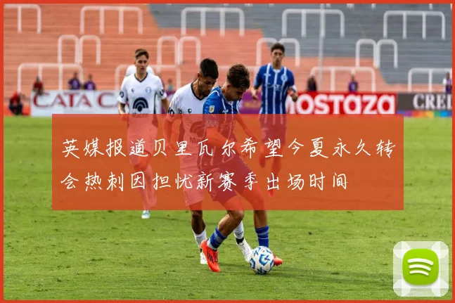 英媒报道贝里瓦尔希望今夏永久转会热刺因担忧新赛季出场时间