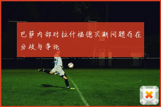 巴萨内部对拉什福德买断问题存在分歧与争论
