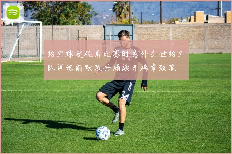 约旦球迷观看比赛时意外去世约旦队训练前默哀并诵读开端章致哀