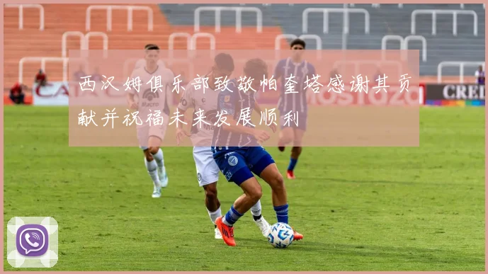 西汉姆俱乐部致敬帕奎塔感谢其贡献并祝福未来发展顺利