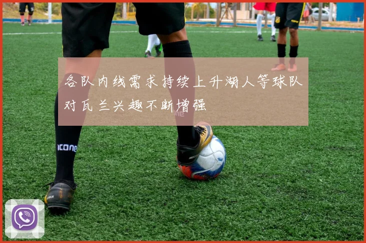 各队内线需求持续上升湖人等球队对瓦兰兴趣不断增强
