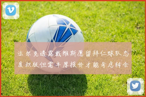 法尔克透露戴维斯愿留拜仁球队态度积极但需丰厚报价才能考虑转会