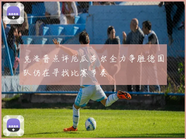 克洛普点评厄瓜多尔全力争胜德国队仍在寻找比赛节奏