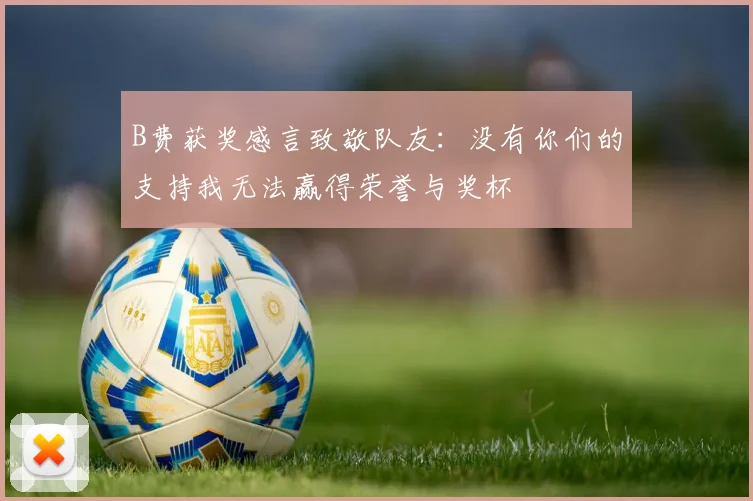 B费获奖感言致敬队友：没有你们的支持我无法赢得荣誉与奖杯