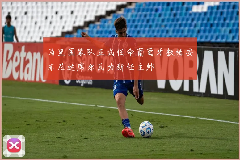 马里国家队正式任命葡萄牙教练安东尼达席尔瓦为新任主帅